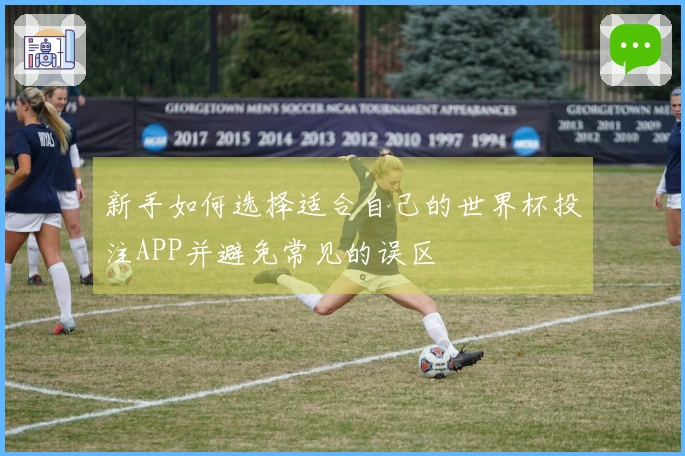 新手如何选择适合自己的世界杯投注APP并避免常见的误区