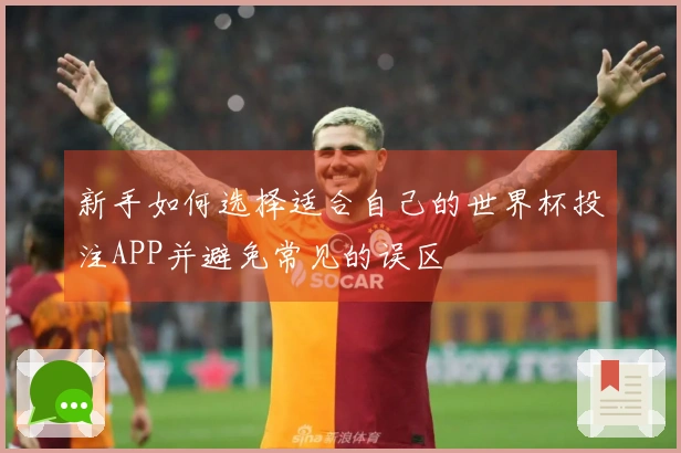 新手如何选择适合自己的世界杯投注APP并避免常见的误区